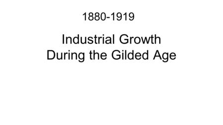 Industrial Growth During the Gilded Age 1880-1919.