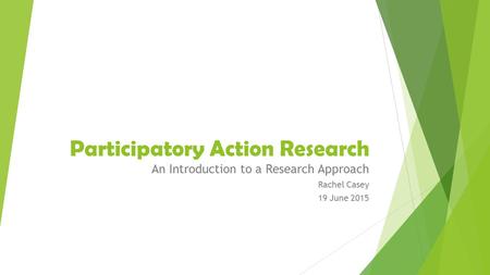 Participatory Action Research An Introduction to a Research Approach Rachel Casey 19 June 2015.