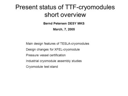 Present status of TTF-cryomodules short overview Bernd Petersen DESY MKS March, 7, 2005 Main design features of TESLA-cryomodules Design changes for XFEL-cryomodule.