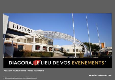 Www.diagora-congres.com ► Before printing this document, think of the environment * * DIAGORA, THE RIGHT PLACE TO HOLD YOUR EVENTS.