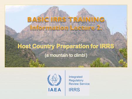 IAEA International Atomic Energy Agency. IAEA Outline Initiating the IRRS Building capacity to host IRRS Resources: Funding; People; Material. The host.