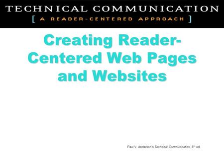 Creating Reader- Centered Web Pages and Websites Paul V. Anderson’s Technical Communication, 6 th ed.