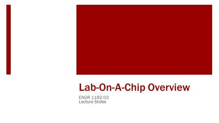 Lab-On-A-Chip Overview ENGR 1182.03 Lecture Slides.