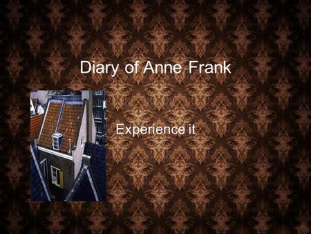 Diary of Anne Frank Experience it. Virtual Experience Do you take where you live for granted? At the age of thirteen, Anne Frank was forced out of her.