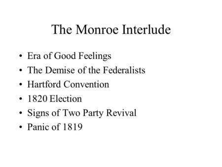 The Monroe Interlude Era of Good Feelings The Demise of the Federalists Hartford Convention 1820 Election Signs of Two Party Revival Panic of 1819.