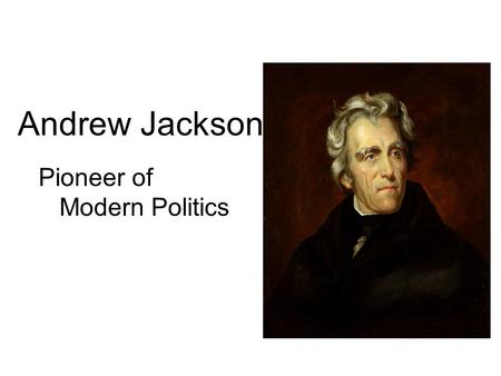 Andrew Jackson Pioneer of Modern Politics. Born in the Carolina Hills.