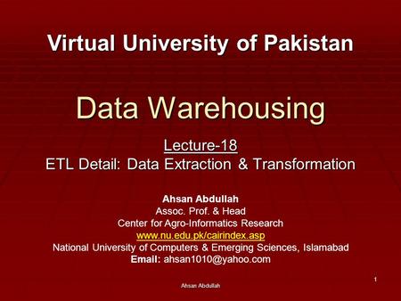 Ahsan Abdullah 1 Data Warehousing Lecture-18 ETL Detail: Data Extraction & Transformation Virtual University of Pakistan Ahsan Abdullah Assoc. Prof. &