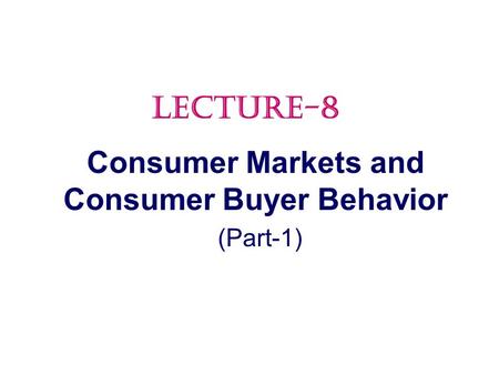 Consumer Markets and Consumer Buyer Behavior (Part-1) LECTURE-8.