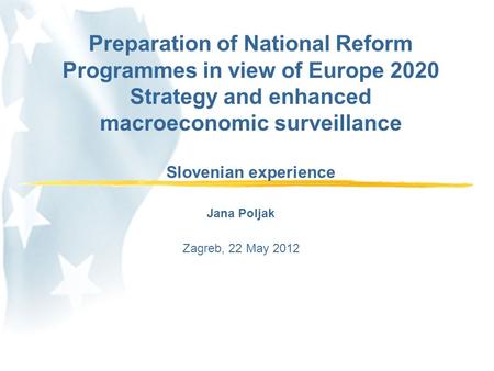 Jana Poljak Zagreb, 22 May 2012 Preparation of National Reform Programmes in view of Europe 2020 Strategy and enhanced macroeconomic surveillance Slovenian.