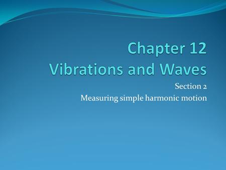 Section 2 Measuring simple harmonic motion. Amplitude, Period and Frequency.