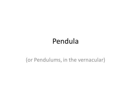 Pendula (or Pendulums, in the vernacular). What is a pendulum? Pendulum: Consists of a massive object called a bob suspended by a string. What is it good.
