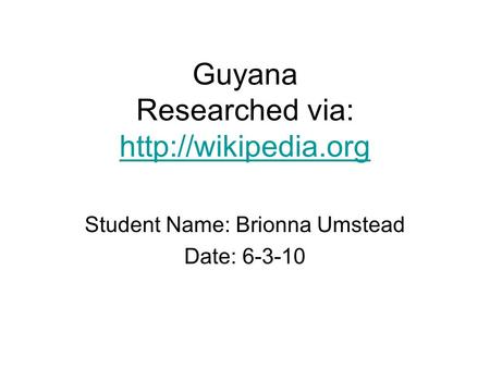 Guyana Researched via:   Student Name: Brionna Umstead Date: 6-3-10.