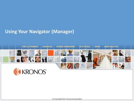 © Copyright 2012 Kronos Incorporated Using Your Navigator (Manager)