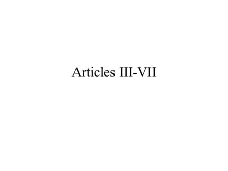 Articles III-VII. Objectives Learn the purpose and workings of Articles III- VII of the Constitution.