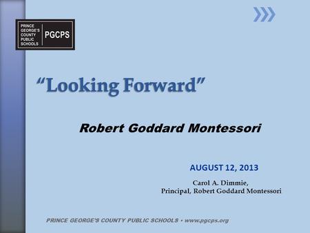 AUGUST 12, 2013 PRINCE GEORGE’S COUNTY PUBLIC SCHOOLS www.pgcps.org Robert Goddard Montessori Carol A. Dimmie, Principal, Robert Goddard Montessori.