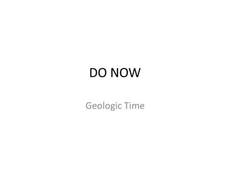 DO NOW Geologic Time. DO NOW 1. Superposition –C–C 2. Absolute dating –B–B 3. Relative dating –A–A 4. Geologic column –D–D A. Finding if a rock layer.