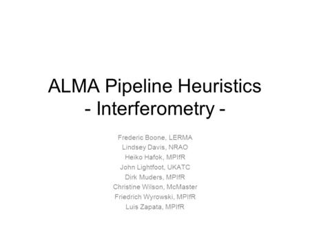 ALMA Pipeline Heuristics - Interferometry - Frederic Boone, LERMA Lindsey Davis, NRAO Heiko Hafok, MPIfR John Lightfoot, UKATC Dirk Muders, MPIfR Christine.