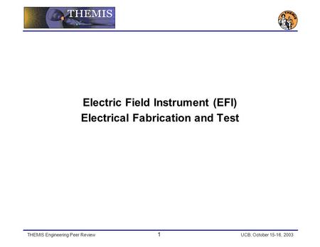 THEMIS Engineering Peer Review 1 UCB, October 15-16, 2003 Electric Field Instrument (EFI) Electrical Fabrication and Test.