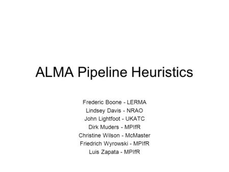 ALMA Pipeline Heuristics Frederic Boone - LERMA Lindsey Davis - NRAO John Lightfoot - UKATC Dirk Muders - MPIfR Christine Wilson - McMaster Friedrich Wyrowski.