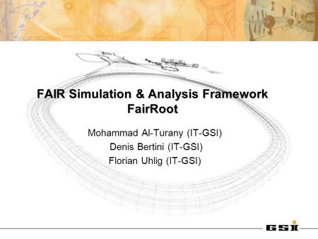 FAIR Simulation & Analysis Framework FairRoot Mohammad Al-Turany (IT-GSI) Denis Bertini (IT-GSI) Florian Uhlig (IT-GSI)