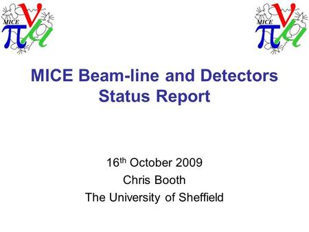 MICE Beam-line and Detectors Status Report 16 th October 2009 Chris Booth The University of Sheffield.