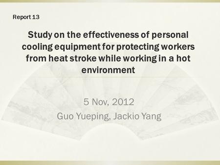 Study on the effectiveness of personal cooling equipment for protecting workers from heat stroke while working in a hot environment 5 Nov, 2012 Guo Yueping,