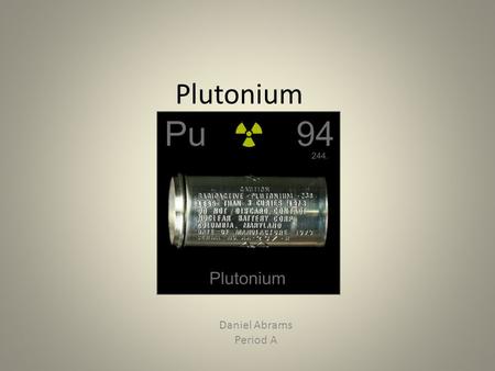Plutonium Daniel Abrams Period A. Properties of plutonium category: rare-earth metals Reactivity: highly reactive Density: 19.816.