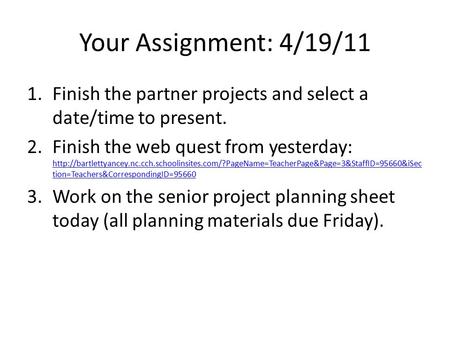 Your Assignment: 4/19/11 1.Finish the partner projects and select a date/time to present. 2.Finish the web quest from yesterday: