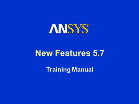 New Features 5.7 Training Manual. Inventory Number: 001419 Version: 1 ANSYS Release: 5.7 Published Date: August 15, 2000 Registered Trademarks: ANSYS.
