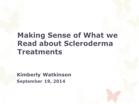 Making Sense of What we Read about Scleroderma Treatments Kimberly Watkinson September 19, 2014.