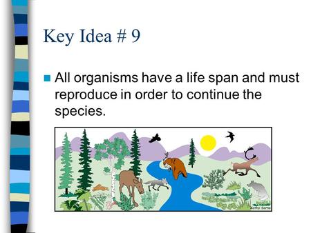 Key Idea # 9 All organisms have a life span and must reproduce in order to continue the species.