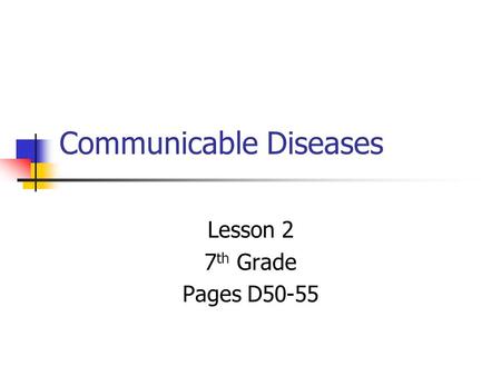 Communicable Diseases Lesson 2 7 th Grade Pages D50-55.