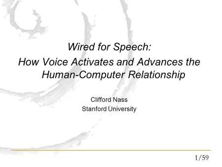 1/59 Wired for Speech: How Voice Activates and Advances the Human-Computer Relationship Clifford Nass Stanford University.