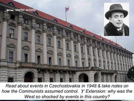 Read about events in Czechoslovakia in 1948 & take notes on how the Communists assumed control.  Extension: why was the West so shocked by events in this.