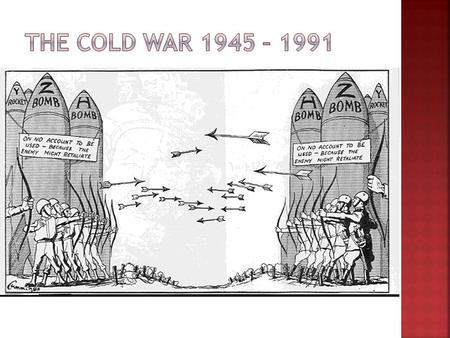 THE COLD WAR 1945 – 1991.