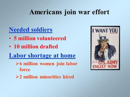 Americans join war effort Needed soldiers 5 million volunteered 10 million drafted Labor shortage at home  6 million women join labor force  2 million.