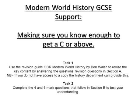 Modern World History GCSE Support: Making sure you know enough to get a C or above. Task 1 Use the revision guide OCR Modern World History by Ben Walsh.