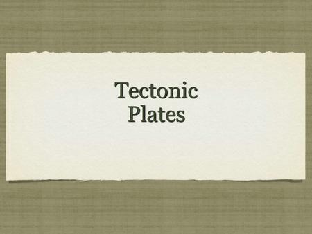 Tectonic Plates. Pangea- A super continent that held all our modern continents.