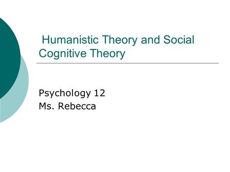 Humanistic Theory and Social Cognitive Theory Psychology 12 Ms. Rebecca.