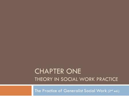 CHAPTER ONE THEORY IN SOCIAL WORK PRACTICE The Practice of Generalist Social Work (2 nd ed.)