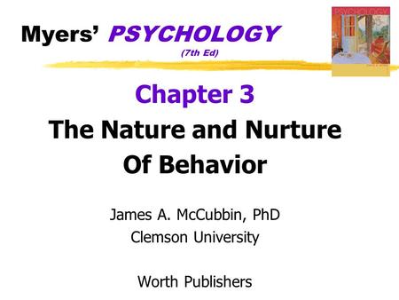 Myers’ PSYCHOLOGY (7th Ed) Chapter 3 The Nature and Nurture Of Behavior James A. McCubbin, PhD Clemson University Worth Publishers.