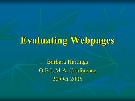 Evaluating Webpages Barbara Hartings O.E.L.M.A. Conference 20 Oct 2005.