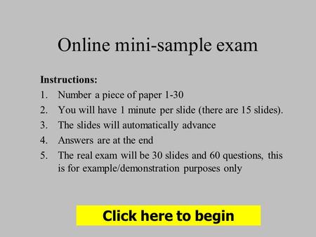 Online mini-sample exam Instructions: 1.Number a piece of paper 1-30 2.You will have 1 minute per slide (there are 15 slides). 3.The slides will automatically.