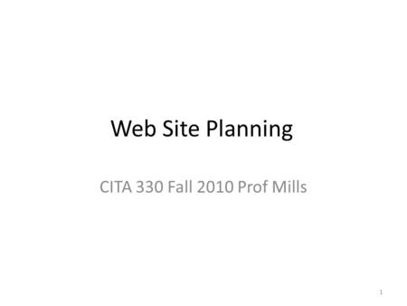 Web Site Planning CITA 330 Fall 2010 Prof Mills 1.