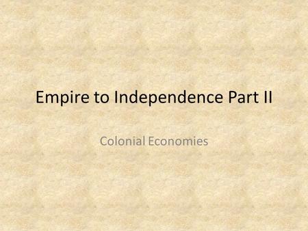 Empire to Independence Part II Colonial Economies.