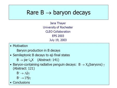 Rare B  baryon decays Jana Thayer University of Rochester CLEO Collaboration EPS 2003 July 19, 2003 Motivation Baryon production in B decays Semileptonic.