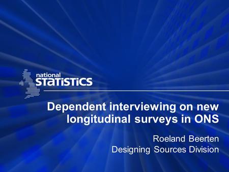 Dependent interviewing on new longitudinal surveys in ONS Roeland Beerten Designing Sources Division.