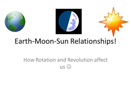 Earth-Moon-Sun Relationships! How Rotation and Revolution affect us.