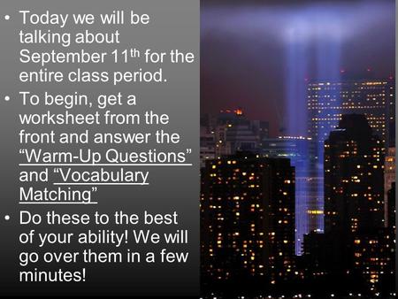 Today we will be talking about September 11 th for the entire class period. To begin, get a worksheet from the front and answer the “Warm-Up Questions”