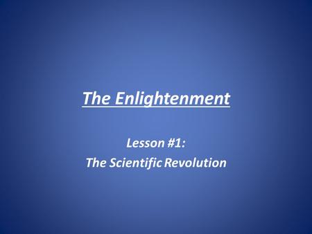 The Enlightenment Lesson #1: The Scientific Revolution.